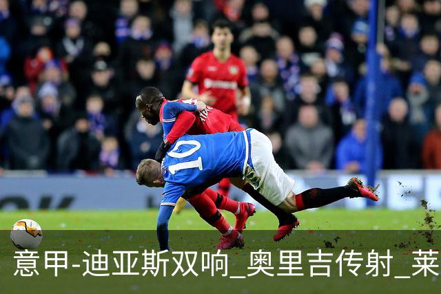 意甲-迪亚斯双响 奥里吉传射 莱奥进球 AC米兰4-1